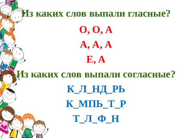 Из каких слов выпали гласные? О, О, А А, А, А Е, А Из каких слов выпали согласные? К_Л_НД_РЬ К_МПЬ_Т_Р Т_Л_Ф_Н 