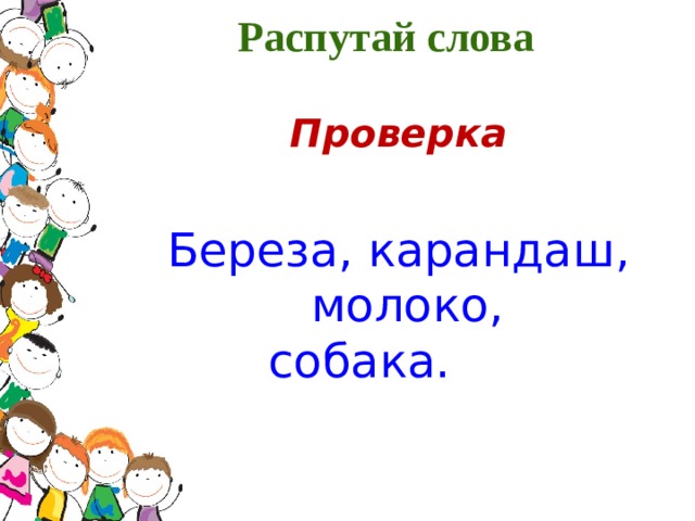 Распутай слова  Проверка  Береза, карандаш, молоко, собака.              