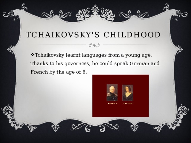 Tchaikovsky's childhood Tchaikovsky learnt languages from a young age. Thanks to his governess, he could speak German and French by the age of 6. 