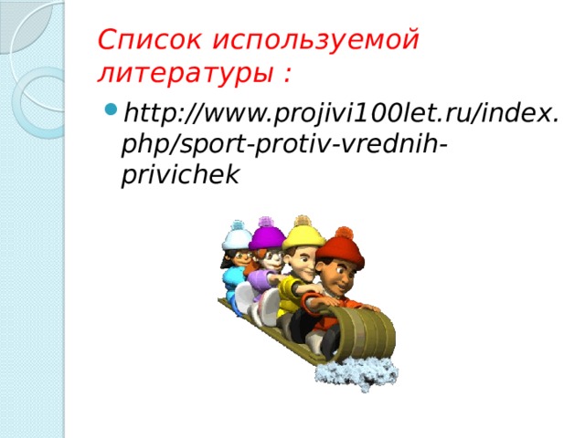 Список используемой литературы : http://www.projivi100let.ru/index.php/sport-protiv-vrednih-privichek 