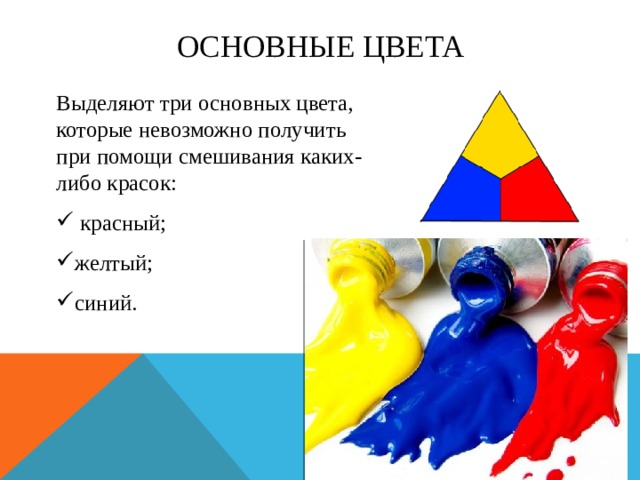 Основные цвета Выделяют три основных цвета, которые невозможно получить при помощи смешивания каких-либо красок:  красный; желтый; синий. 