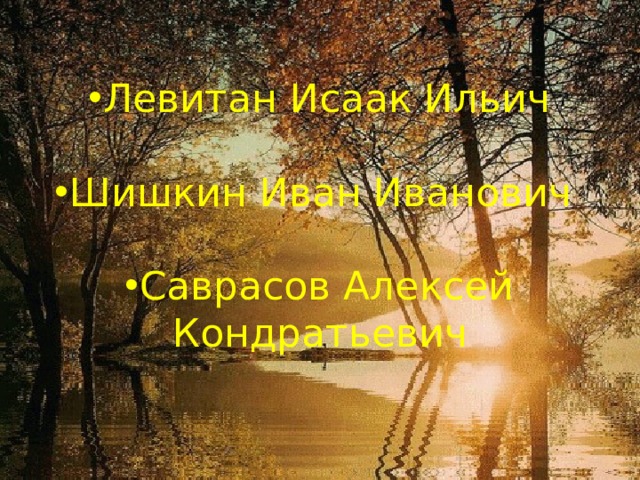 Левитан Исаак Ильич Шишкин Иван Иванович Саврасов Алексей Кондратьевич 