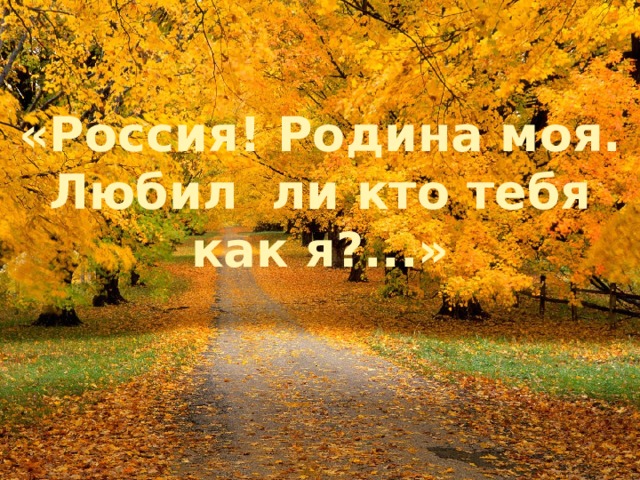 «Россия! Родина моя. Любил ли кто тебя как я?...» 