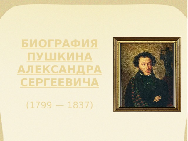 Биография  Пушкина  Александра  Сергеевича   (1799 — 1837) 