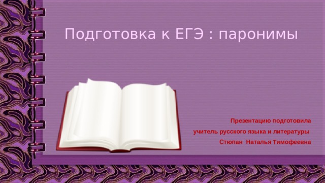 Подготовка к ЕГЭ : паронимы Презентацию подготовила учитель русского языка и литературы Стюпан Наталья Тимофеевна 