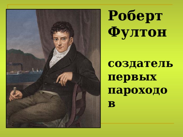 Роберт  Фултон   создатель первых пароходов 