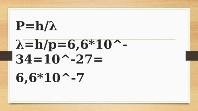P=h/λ λ=h/p=6,6*10^-34=10^-27= 6,6*10^-7 