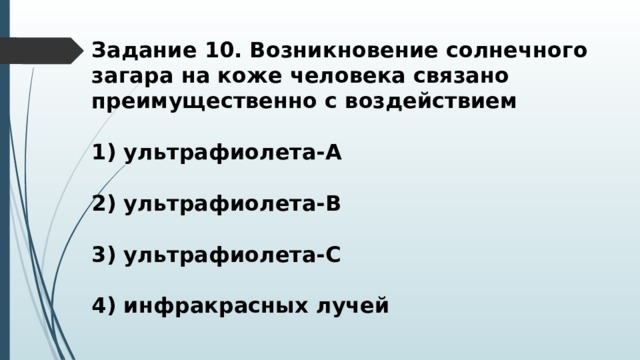 Задание 10. Возникновение солнечного загара на коже человека связано преимущественно с воздействием  1) ультрафиолета-А  2) ультрафиолета-В  3) ультрафиолета-С  4) инфракрасных лучей 