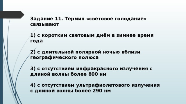 Задание 11. Термин «световое голодание» связывают  1) с коротким световым днём в зимнее время года  2) с длительной полярной ночью вблизи географического полюса  3) с отсутствием инфракрасного излучения с длиной волны более 800 нм  4) с отсутствием ультрафиолетового излучения с длиной волны более 290 нм 