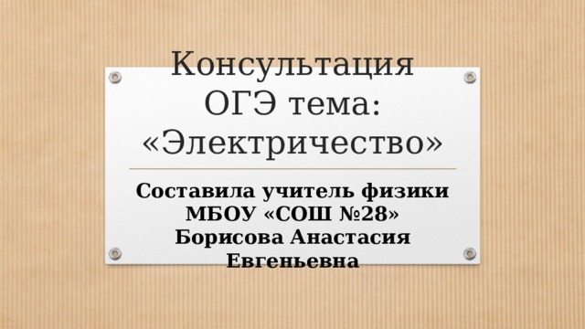 Консультация ОГЭ тема: «Электричество» Составила учитель физики МБОУ «СОШ №28»  Борисова Анастасия Евгеньевна 