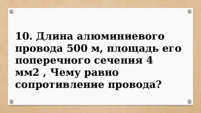 10. Длина алюминиевого провода 500 м, площадь его поперечного сечения 4 мм2 , Чему равно сопротивление провода? 