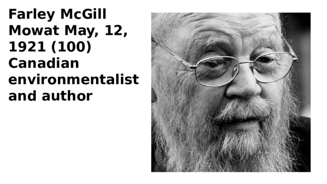 Farley McGill Mowat May, 12, 1921 (100) Canadian environmentalist and author 