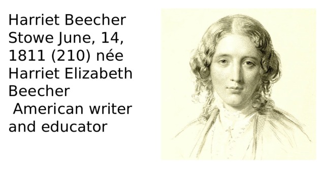 Harriet Beecher Stowe June, 14, 1811 (210) née Harriet Elizabeth Beecher  American writer and educator 