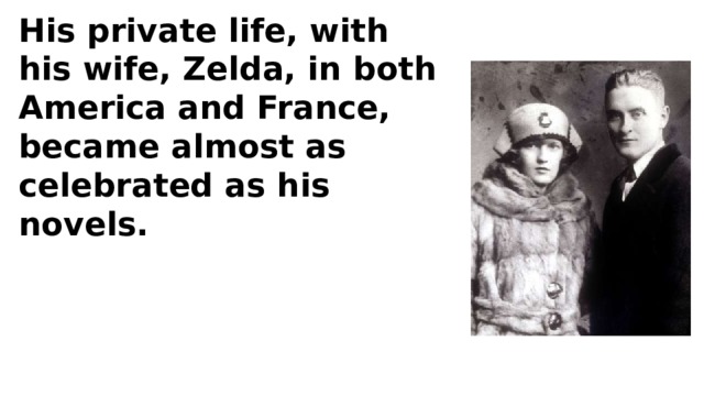 His private life, with his wife, Zelda, in both America and France, became almost as celebrated as his novels. 