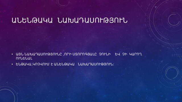ԱՆԵՆԹԱԿԱ ՆԱԽԱԴԱՍՈՒԹՅՈՒՆ ԱՅՆ ՆԱԽԱԴԱՍՈՒԹՅՈՒՆԸ ,ՈՐԻ ՍՏՈՐՈԳՅԱԼԸ ՉՈՒՆԻ ԵՎ ՉԻ ԿԱՐՈՂ ՈՒՆԵՆԱԼ ԵՆԹԱԿԱ,ԿՈՉՎՈՒՄ Է ԱՆԵՆԹԱԿԱ ՆԱԽԱԴԱՍՈՒԹՅՈՒՆ: 