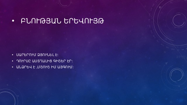 ԲՆՈՒԹՅԱՆ ԵՐԵՎՈՒՅԹ ՍԱՐԵՐՈՒՄ ՁՅՈՒՆԵԼ Է: ԴՈՒՐՍԸ ԱՍՏՂԱԼԻՑ ԳԻՇԵՐ ԷՐ: ԱՆՁՐԵՎ Է ,ՄՇՈՒՇ ԻՄ ԱՅԳՈՒՄ: 