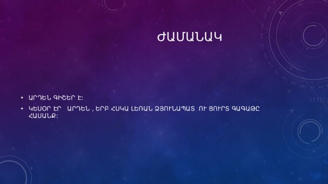  ԺԱՄԱՆԱԿ ԱՐԴԵՆ ԳԻՇԵՐ Է: ԿԵՍՕՐ ԷՐ ԱՐԴԵՆ , ԵՐԲ ՀՍԿԱ ԼԵՌԱՆ ՁՅՈՒՆԱՊԱՏ ՈՒ ՑՈՒՐՏ ԳԱԳԱԹԸ ՀԱՍԱՆՔ: 