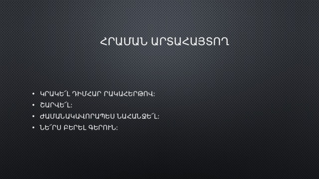  ՀՐԱՄԱՆ ԱՐՏԱՀԱՅՏՈՂ ԿՐԱԿԵ՜Լ ԴԻՄՀԱՐ ՐԱԿԱՀԵՐԹՈՎ: ՇԱՐՎԵ՜Լ: ԺԱՄԱՆԱԿԱՎՈՐԱՊԵՍ ՆԱՀԱՆՋԵ՜Լ: ՆԵ՜ՐՍ ԲԵՐԵԼ ԳԵՐՈՒՆ: 
