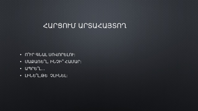  ՀԱՐՑՈՒՄ ԱՐՏԱՀԱՅՏՈՂ Ո՞ՒՐ ԳՆԱԼ ՍՈՎՈՐԵԼՈՒ: ՄԱՔԱՌԵ՞Լ, ԻՆՉԻ՞ ՀԱՄԱՐ: ԱՊՐԵ՞Լ… ԼԻՆԵ՞Լ,ԹԵ ՉԼԻՆԵԼ: 
