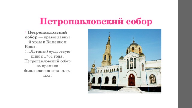 Петропавловский собор Петропавловский собор  — православный храм в Каменном Броде ( г.Луганск) существующий с 1761 года. Петропавловский собор во времена большевиков оставался цел. 