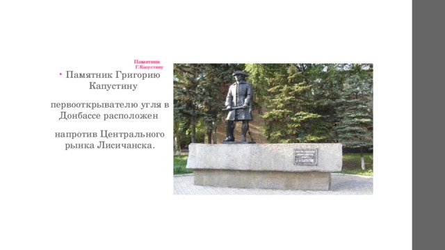 Памятник  Г.Капустину   Памятник Григорию Капустину первооткрывателю угля в Донбассе расположен напротив Центрального рынка Лисичанска. 