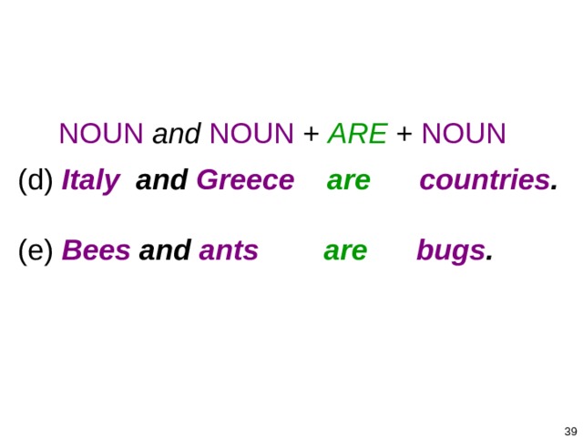 1-4 PLURAL NOUNS + BE  NOUN  and  NOUN + ARE + NOUN   (d) Italy and Greece  are  countries .  (e) Bees and ants  are  bugs .    