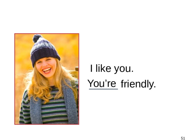 1-5 Let’s Practice I like you. You’re _____ friendly.   