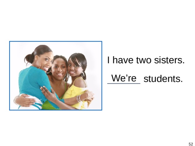 1-5 Let’s Practice I have two sisters. ______  students. We’re   