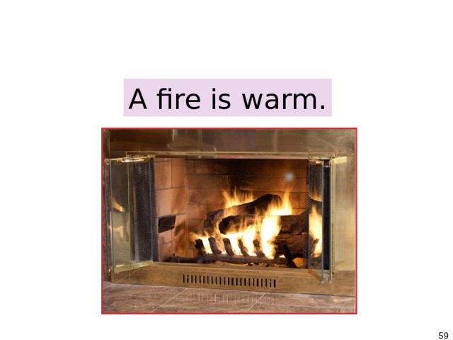 1-7 BE + ADJECTIVE A fire is warm.   