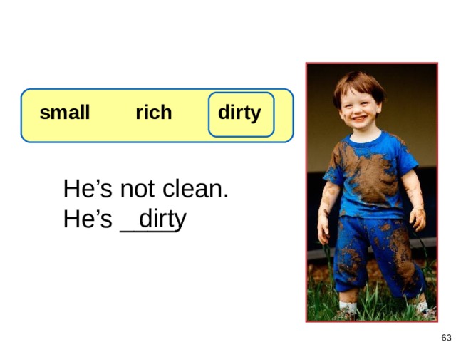 1-7 Let’s Practice small rich dirty He’s not clean.  He’s ____. dirty   