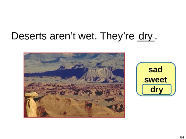 1-7 Let’s Practice Deserts aren’t wet. They’re ___. dry sad sweet dry   