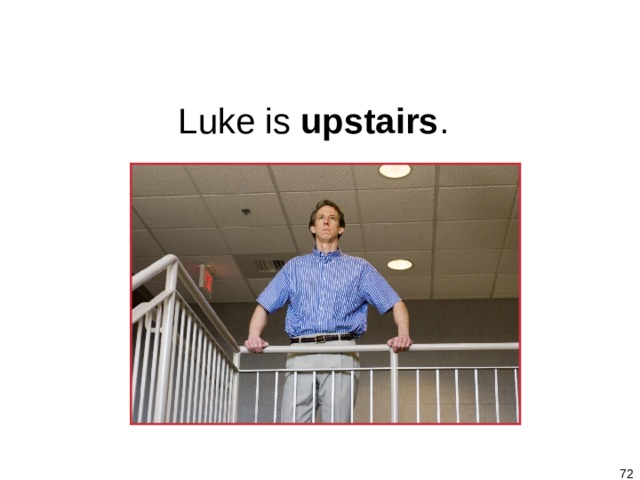 1-8 BE + A PLACE Luke is upstairs .    