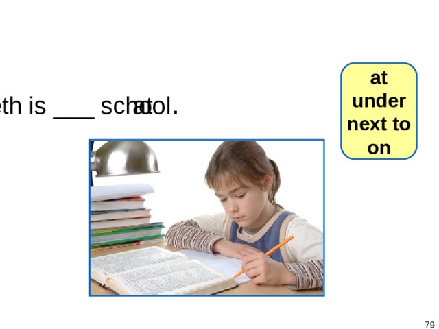 1-8 Let’s Practice at under next to on Beth is ___ school .  at   
