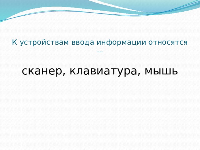 К устройствам ввода информации относятся …   сканер, клавиатура, мышь 