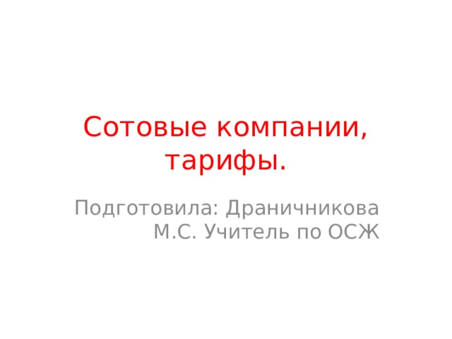 Сотовые компании, тарифы. Подготовила: Драничникова М.С. Учитель по ОСЖ 