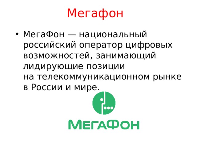 Мегафон МегаФон — национальный российский оператор цифровых возможностей, занимающий лидирующие позиции на телекоммуникационном рынке в России и мире. 