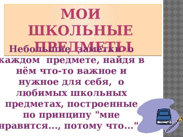 Мои школьные предметы Небольшие заметки о каждом предмете, найдя в нём что-то важное и нужное для себя, о любимых школьных предметах, построенные по принципу 