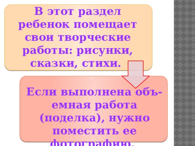 В этот раздел ребенок помещает свои творческие работы: рисунки, сказки, стихи.  Если выполнена объ-емная работа (поделка), нужно поместить ее фотографию. 