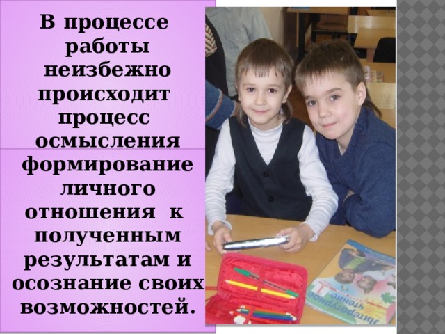  В процессе работы неизбежно происходит процесс осмысления своих достижений, формирование личного отношения к полученным результатам и осознание своих возможностей.  