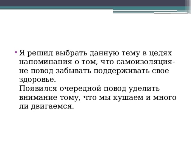 Я решил выбрать данную тему в целях напоминания о том, что самоизоляция- не повод забывать поддерживать свое здоровье.  Появился очередной повод уделить внимание тому, что мы кушаем и много ли двигаемся. 