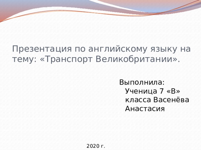 Презентация по английскому языку на тему: «Транспорт Великобритании». Выполнила: Ученица 7 «В» класса Васенёва Анастасия 2020 г. 