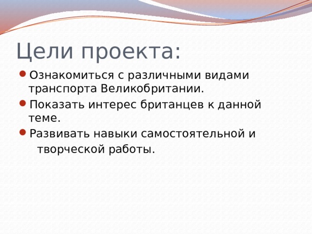 Цели проекта: Ознакомиться с различными видами транспорта Великобритании. Показать интерес британцев к данной теме. Развивать навыки самостоятельной и  творческой работы. 