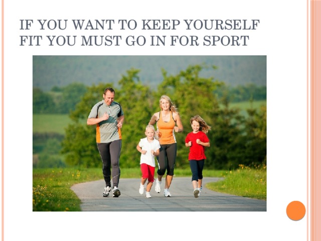 If you want to keep yourself fit you must go in for sport 