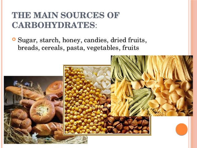 THE MAIN SOURCES OF CARBOHYDRATES : Sugar, starch, honey, candies, dried fruits, breads, cereals, pasta, vegetables, fruits 