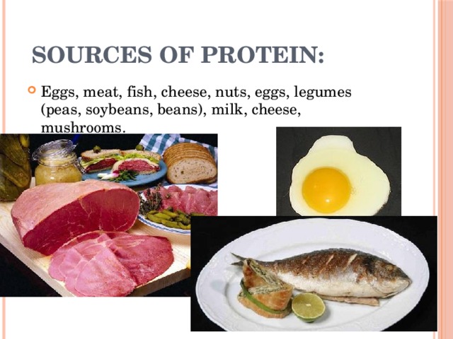 SOURCES OF PROTEIN: Eggs, meat, fish, cheese, nuts, eggs, legumes (peas, soybeans, beans), milk, cheese, mushrooms. 