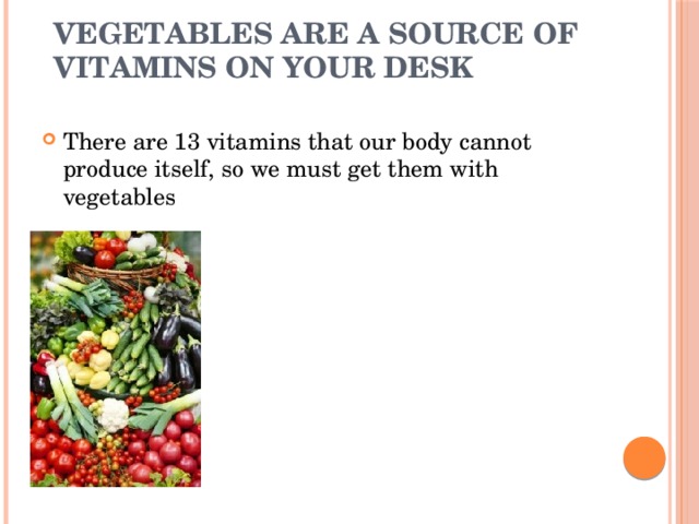Vegetables are a source of vitamins on your Desk There are 13 vitamins that our body cannot produce itself, so we must get them with vegetables 