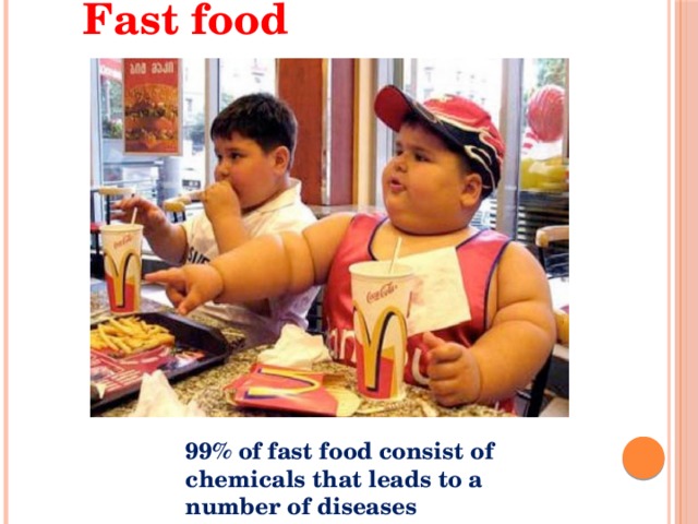  Fast food        99% of fast food consist of chemicals that leads to a number of diseases 