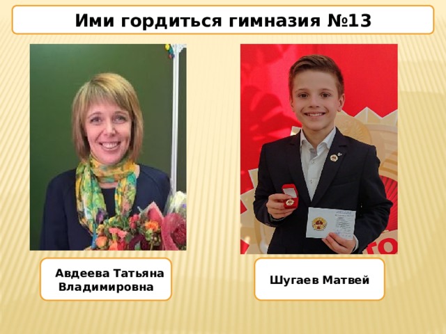 Ими гордиться гимназия №13  Авдеева Татьяна Владимировна Шугаев Матвей 