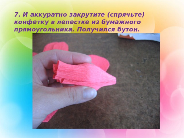 7. И аккуратно закрутите (спрячьте) конфетку в лепестке из бумажного прямоугольника. Получился бутон. 