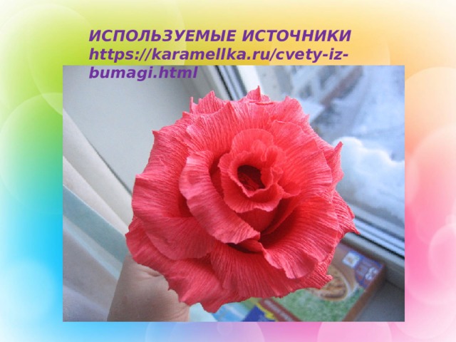 ИСПОЛЬЗУЕМЫЕ ИСТОЧНИКИ https://karamellka.ru/cvety-iz-bumagi.html 